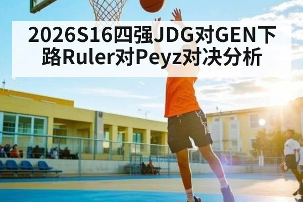 2026S16四强JDG对GEN下路Ruler对Peyz对决分析